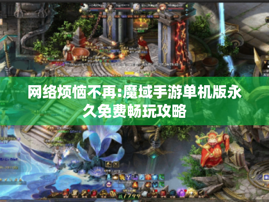 网络烦恼不再:魔域手游单机版永久免费畅玩攻略
