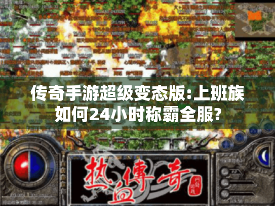 传奇手游超级变态版:上班族如何24小时称霸全服?