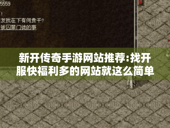 新开传奇手游网站推荐:找开服快福利多的网站就这么简单!