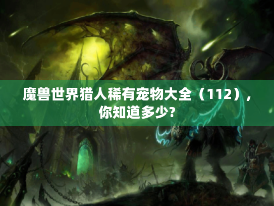 魔兽世界猎人稀有宠物大全（112）,你知道多少?