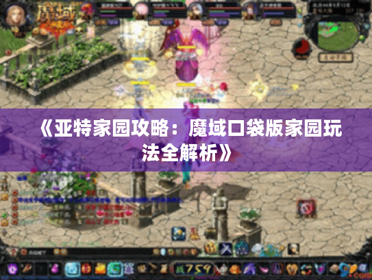 《亚特家园攻略：魔域口袋版家园玩法全解析》