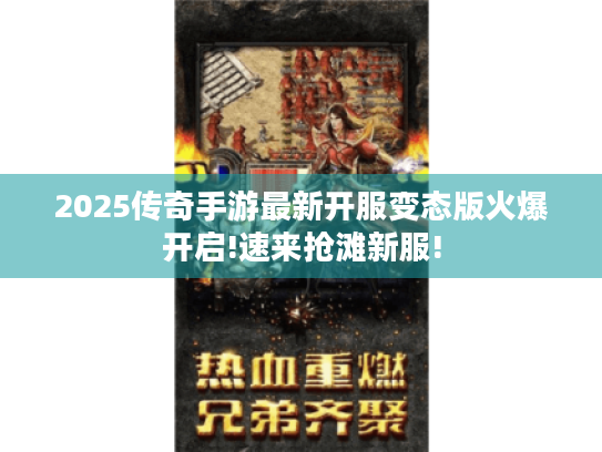 2025传奇手游最新开服变态版火爆开启!速来抢滩新服! 2025传奇手游最新开服变态版火爆开启!速来抢滩新服!