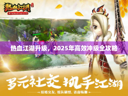 热血江湖升级，2025年高效冲级全攻略
