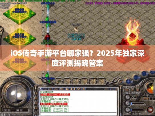 iOS传奇手游平台哪家强?2025年独家深度评测揭晓答案 iOS传奇手游平台哪家强?2025年独家深度评测揭晓答案
