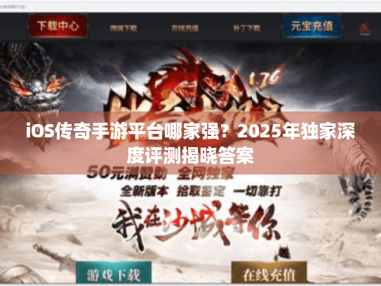 iOS传奇手游平台哪家强?2025年独家深度评测揭晓答案 iOS传奇手游平台哪家强?2025年独家深度评测揭晓答案