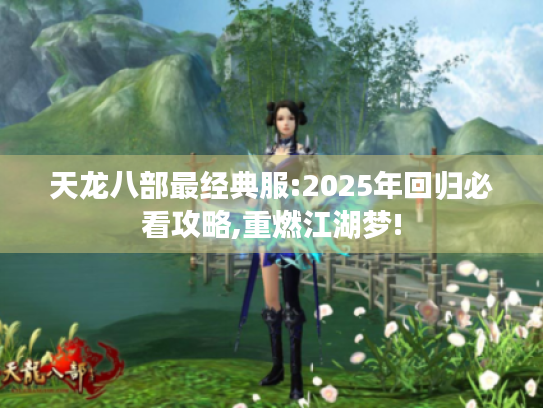 天龙八部最经典服:2025年回归必看攻略,重燃江湖梦!