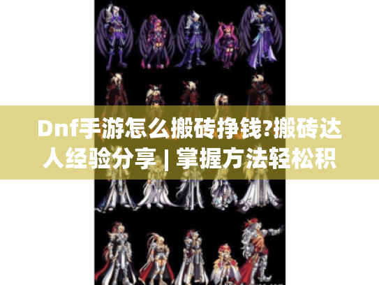 Dnf手游怎么搬砖挣钱?搬砖达人经验分享 | 掌握方法轻松积累游戏财富