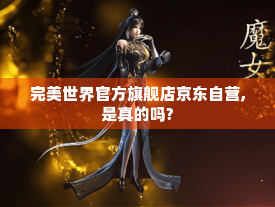 完美世界官方旗舰店京东自营,是真的吗?