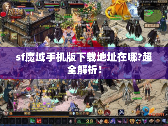 sf魔域手机版下载地址在哪?超全解析! sf魔域手机版下载地址在哪?超全解析!
