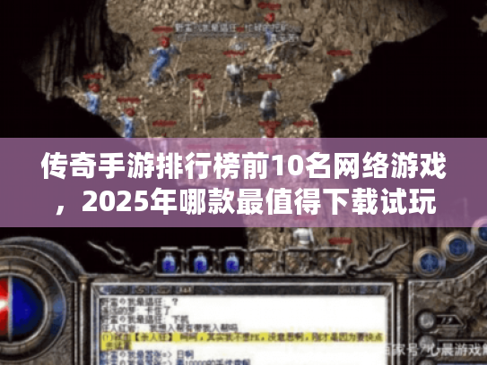 传奇手游排行榜前10名网络游戏,2025年哪款最值得下载试玩? 传奇手游排行榜前10名网络游戏,2025年哪款最值得下载试玩?