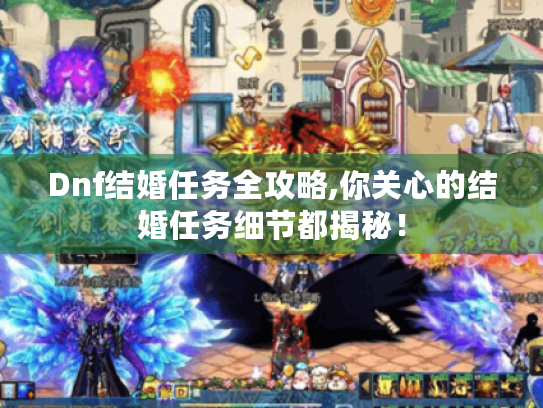 Dnf结婚任务全攻略,你关心的结婚任务细节都揭秘！