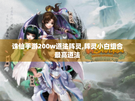诛仙手游200w道法阵灵,阵灵小白组合最高道法