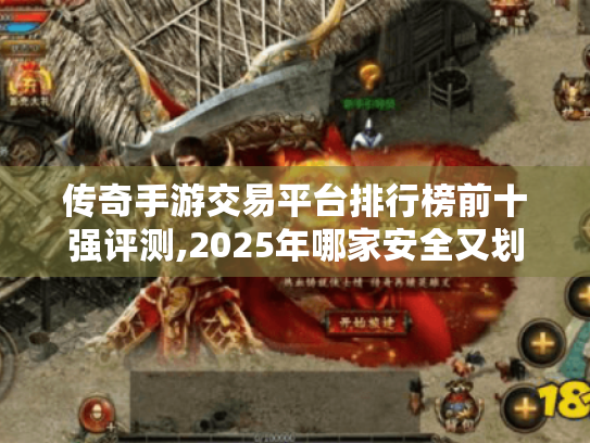 传奇手游交易平台排行榜前十强评测,2025年哪家安全又划算? 传奇手游交易平台排行榜前十强评测,2025年哪家安全又划算?