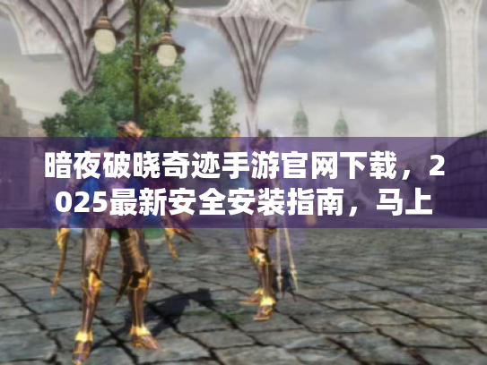 暗夜破晓奇迹手游官网下载，2025最新安全安装指南，马上获取！