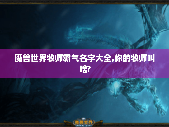 魔兽世界牧师霸气名字大全,你的牧师叫啥?
