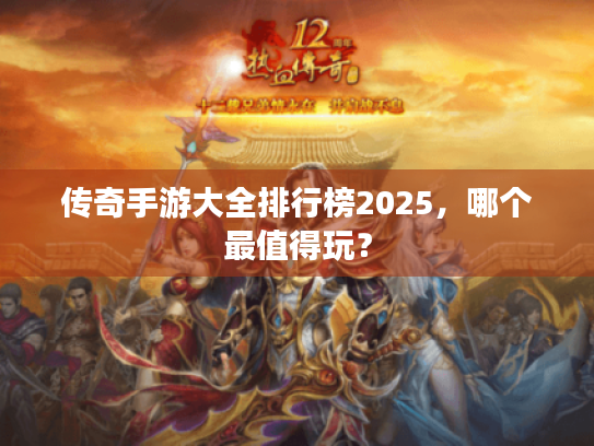 传奇手游大全排行榜2025，哪个最值得玩？