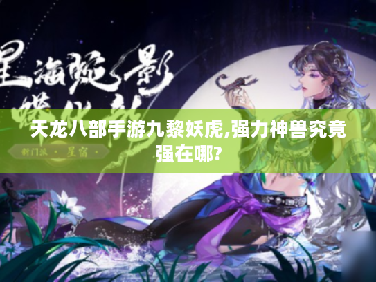 天龙八部手游九黎妖虎,强力神兽究竟强在哪? 天龙八部手游九黎妖虎,强力神兽究竟强在哪?