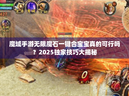 魔域手游无限魔石一键合宝宝真的可行吗?2025独家技巧大揭秘 魔域手游无限魔石一键合宝宝真的可行吗?2025独家技巧大揭秘