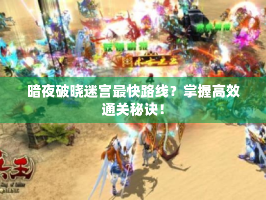 暗夜破晓迷宫最快路线？掌握高效通关秘诀！