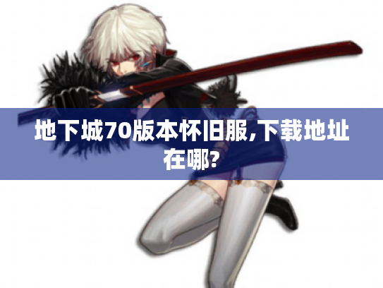 地下城70版本怀旧服,下载地址在哪?