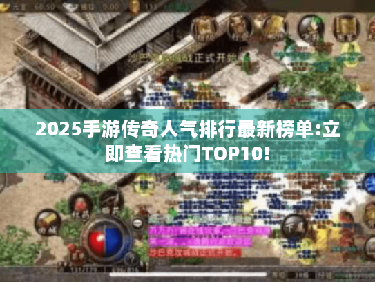 2025手游传奇人气排行最新榜单:立即查看热门TOP10!