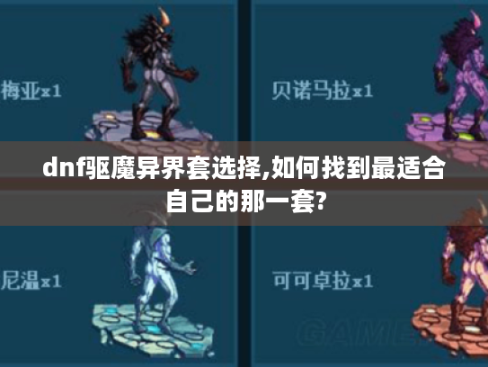 dnf驱魔异界套选择,如何找到最适合自己的那一套?