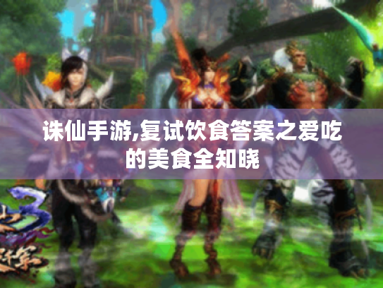 诛仙手游,复试饮食答案之爱吃的美食全知晓