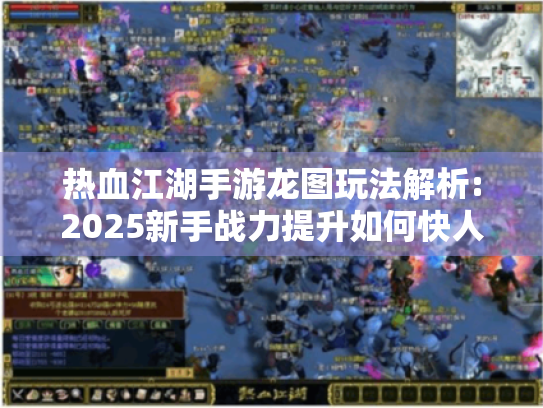 热血江湖手游龙图玩法解析:2025新手战力提升如何快人一步?