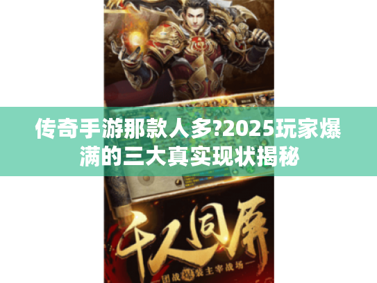传奇手游那款人多?2025玩家爆满的三大真实现状揭秘 传奇手游那款人多?2025玩家爆满的三大真实现状揭秘