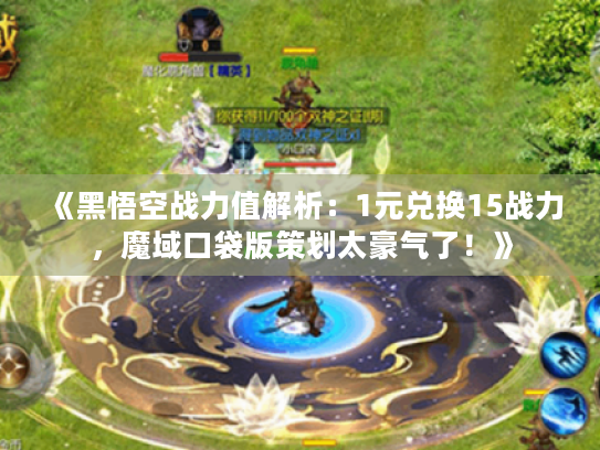 《黑悟空战力值解析:1元兑换15战力,魔域口袋版策划太豪气了!》 《黑悟空战力值解析:1元兑换15战力,魔域口袋版策划太豪气了!》
