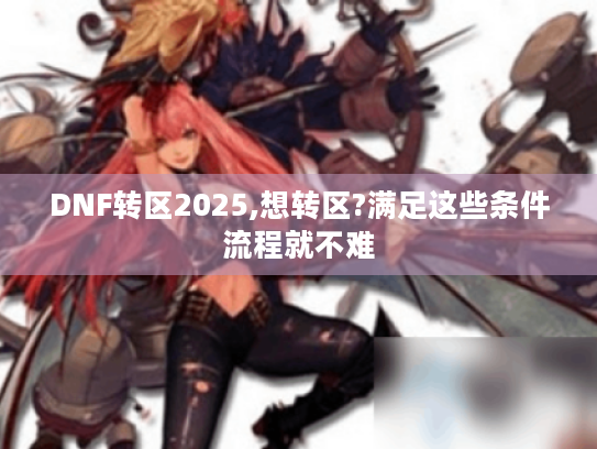 DNF转区2025,想转区?满足这些条件流程就不难
