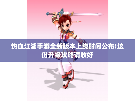 热血江湖手游全新版本上线时间公布!这份升级攻略请收好