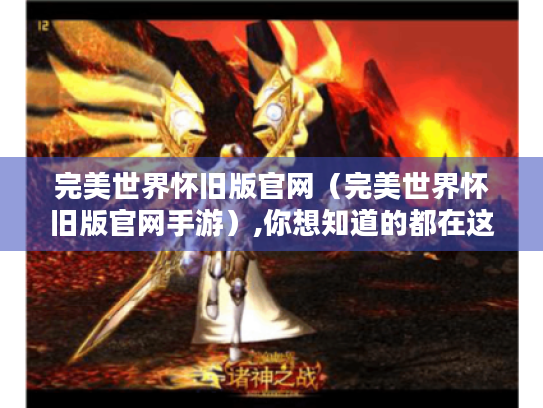 完美世界怀旧版官网（完美世界怀旧版官网手游）,你想知道的都在这里！