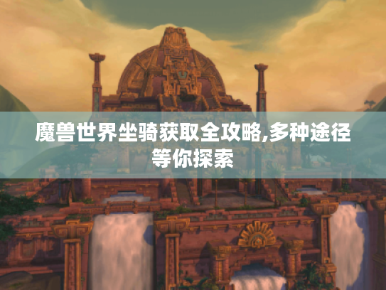 魔兽世界坐骑获取全攻略,多种途径等你探索