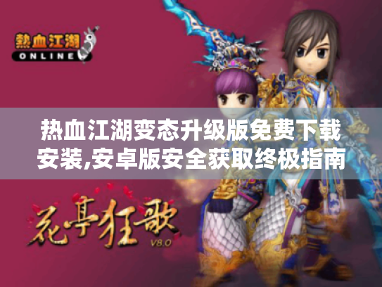 热血江湖变态升级版免费下载安装,安卓版安全获取终极指南