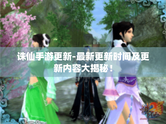 诛仙手游更新-最新更新时间及更新内容大揭秘! 诛仙手游更新-最新更新时间及更新内容大揭秘!