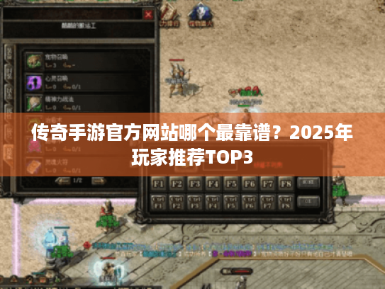 传奇手游官方网站哪个最靠谱？2025年玩家推荐TOP3