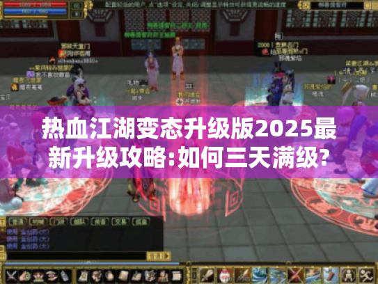 热血江湖变态升级版2025最新升级攻略:如何三天满级?