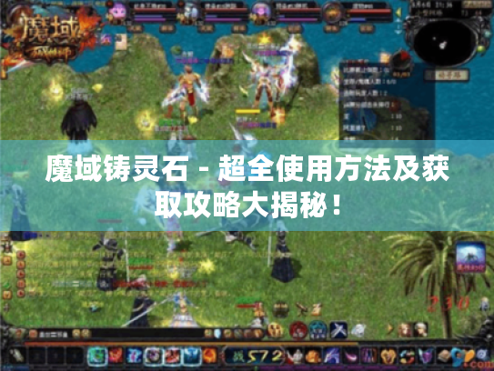 魔域铸灵石 - 超全使用方法及获取攻略大揭秘！