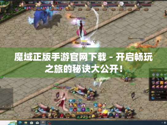 魔域正版手游官网下载 - 开启畅玩之旅的秘诀大公开！