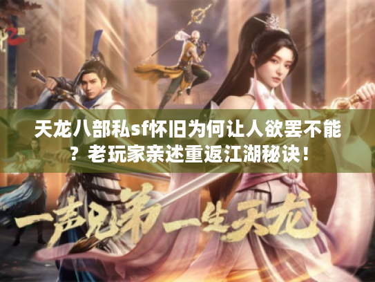 天龙八部私sf怀旧为何让人欲罢不能?老玩家亲述重返江湖秘诀! 天龙八部私sf怀旧为何让人欲罢不能?老玩家亲述重返江湖秘诀!