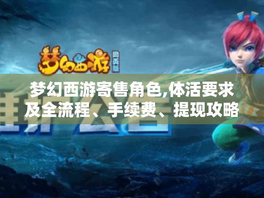 梦幻西游寄售角色,体活要求及全流程、手续费、提现攻略揭秘