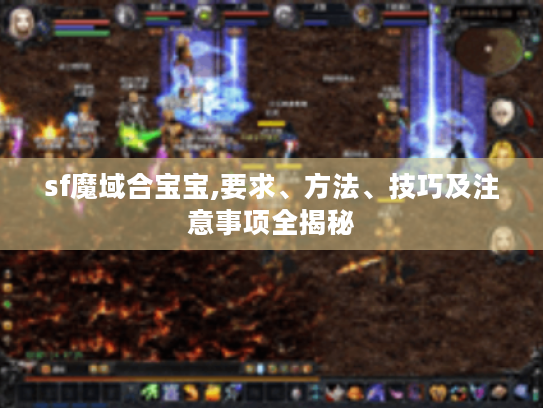 sf魔域合宝宝,要求、方法、技巧及注意事项全揭秘