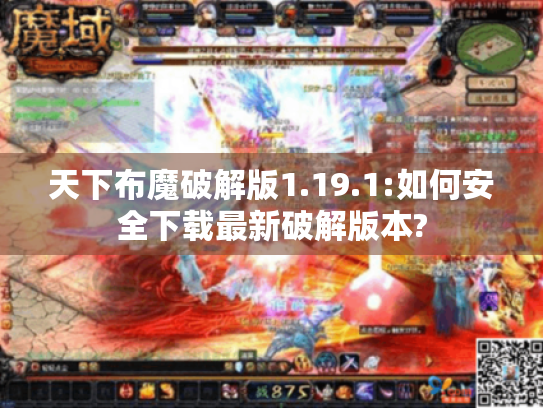 天下布魔破解版1.19.1:如何安全下载最新破解版本?