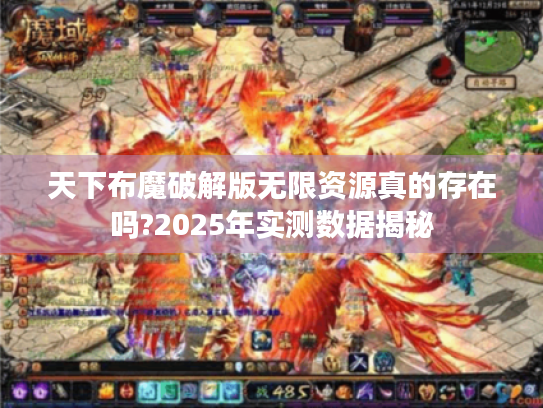 天下布魔破解版无限资源真的存在吗?2025年实测数据揭秘