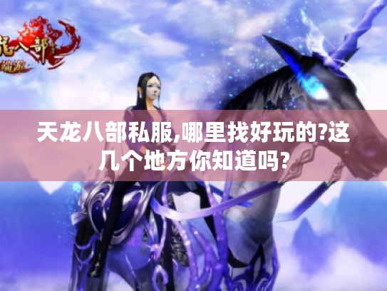 天龙八部私服,哪里找好玩的?这几个地方你知道吗? 天龙八部私服,哪里找好玩的?这几个地方你知道吗?