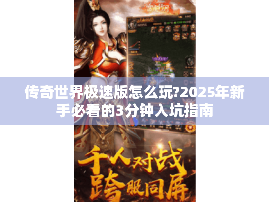 传奇世界极速版怎么玩?2025年新手必看的3分钟入坑指南