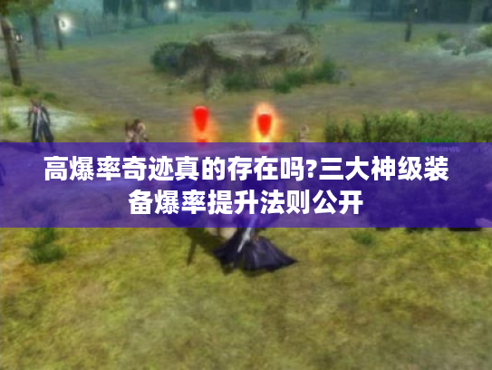 高爆率奇迹真的存在吗?三大神级装备爆率提升法则公开 高爆率奇迹真的存在吗?三大神级装备爆率提升法则公开