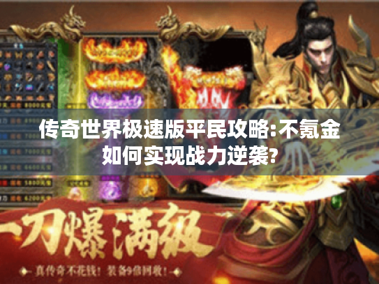 传奇世界极速版平民攻略:不氪金如何实现战力逆袭?
