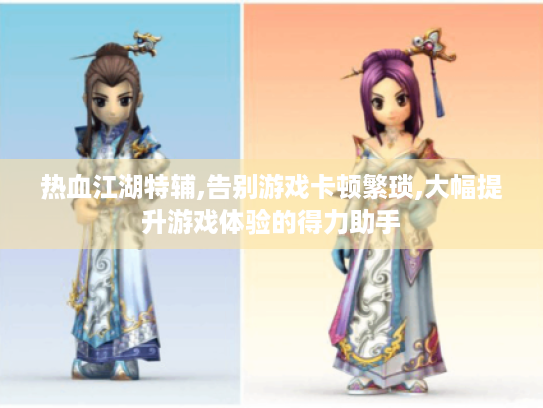 热血江湖特辅,告别游戏卡顿繁琐,大幅提升游戏体验的得力助手